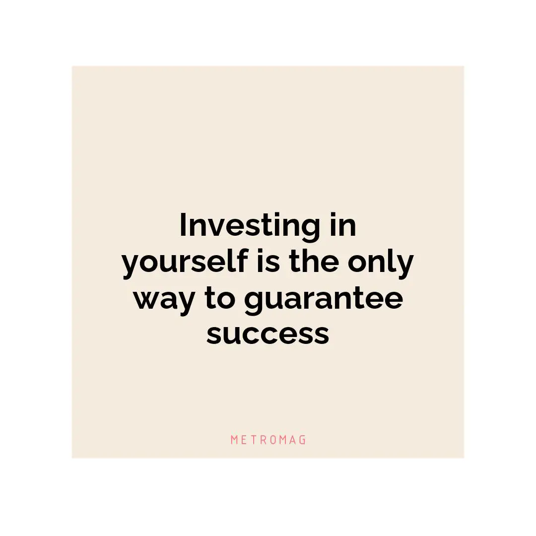 Investing in yourself is the only way to guarantee success