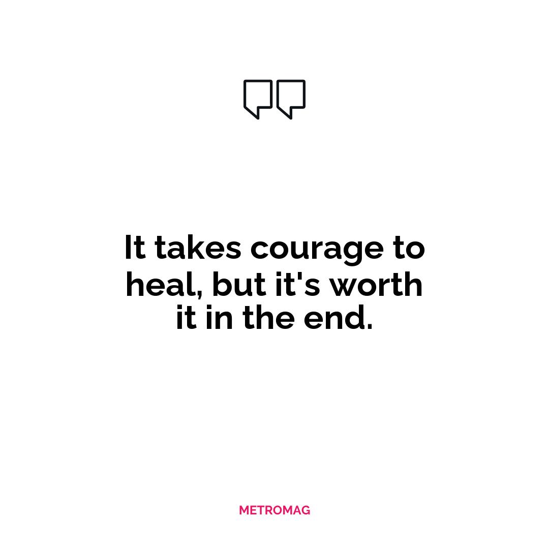It takes courage to heal, but it's worth it in the end.