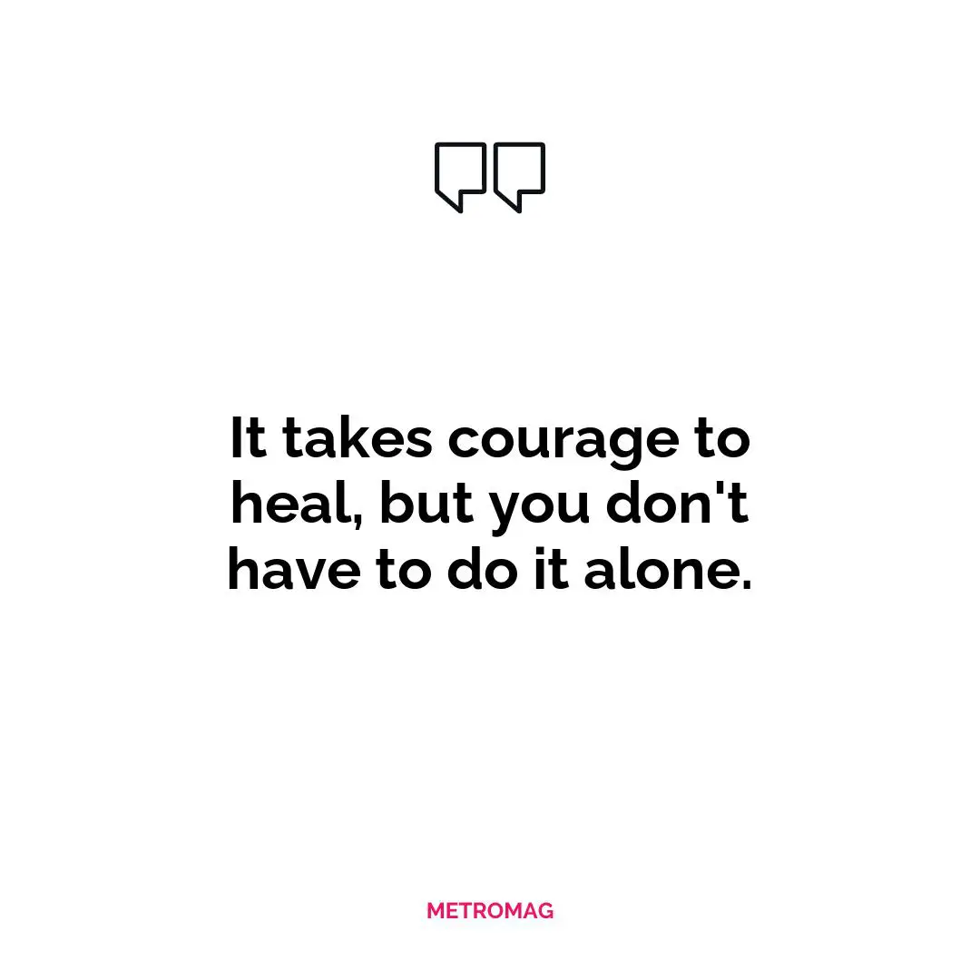 It takes courage to heal, but you don't have to do it alone.