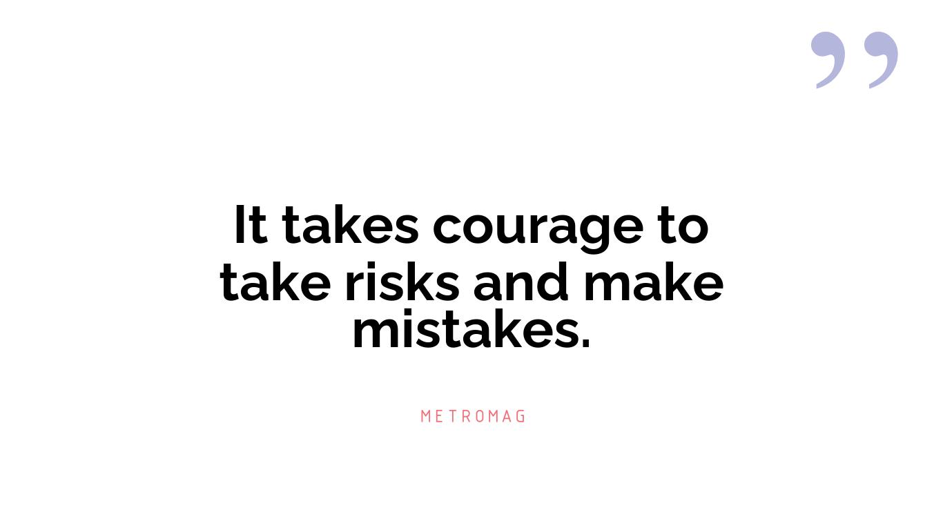 It takes courage to take risks and make mistakes.