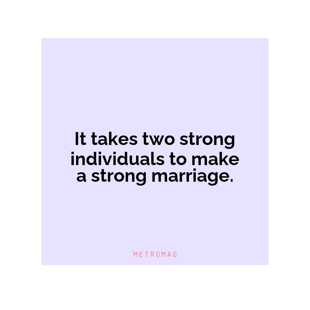 It takes two strong individuals to make a strong marriage.