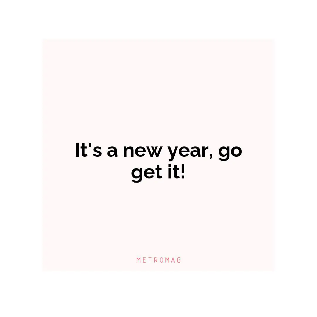 It's a new year, go get it!