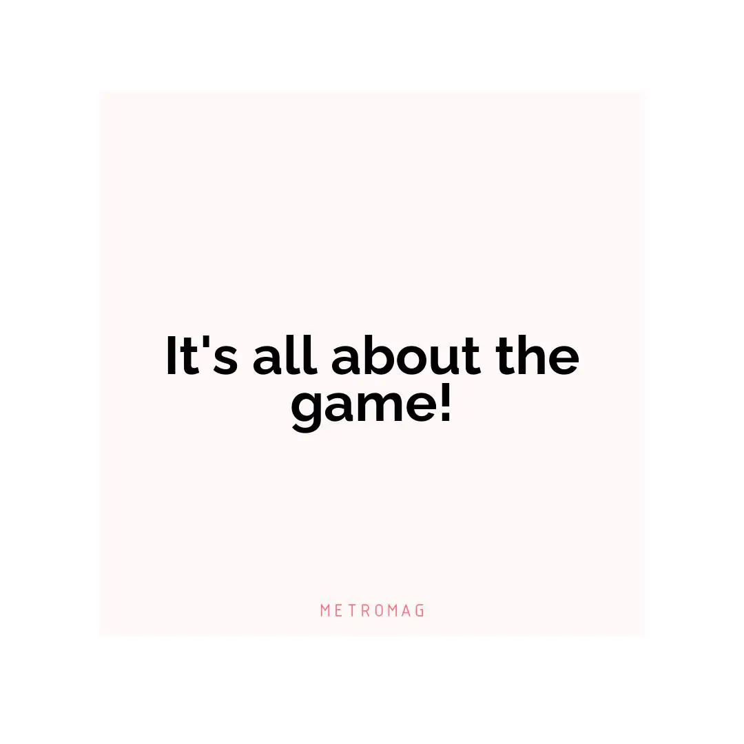 It's all about the game!