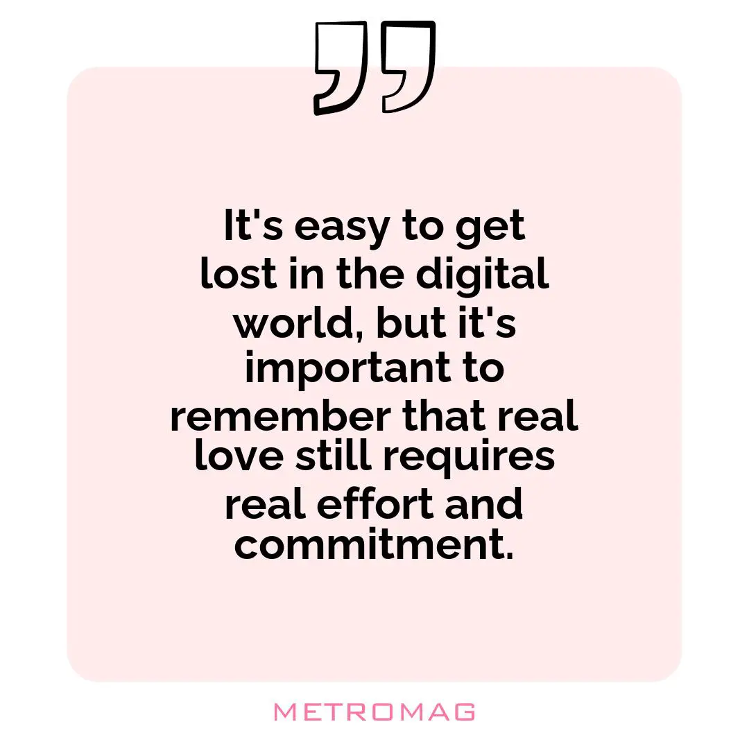 It's easy to get lost in the digital world, but it's important to remember that real love still requires real effort and commitment.