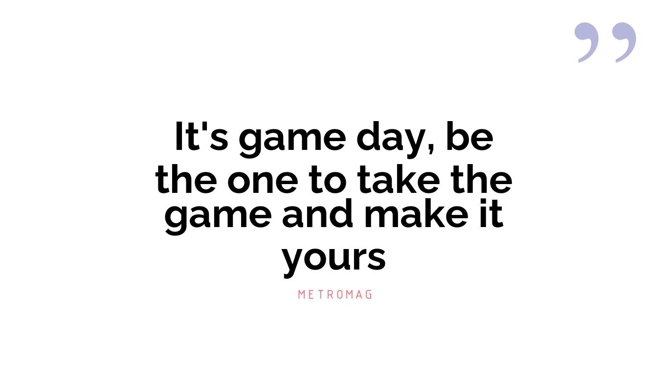 It's game day, be the one to take the game and make it yours