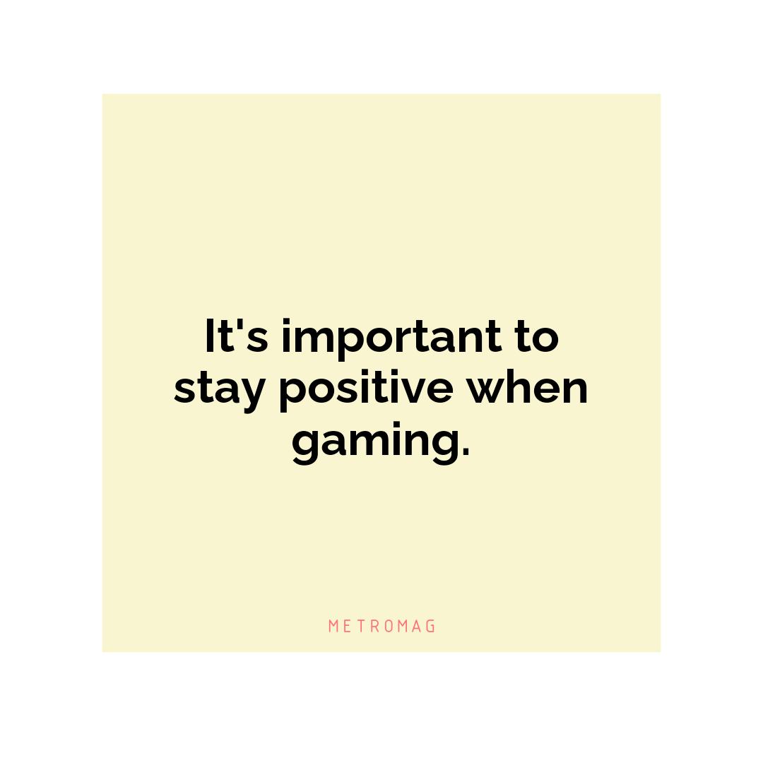 It's important to stay positive when gaming.