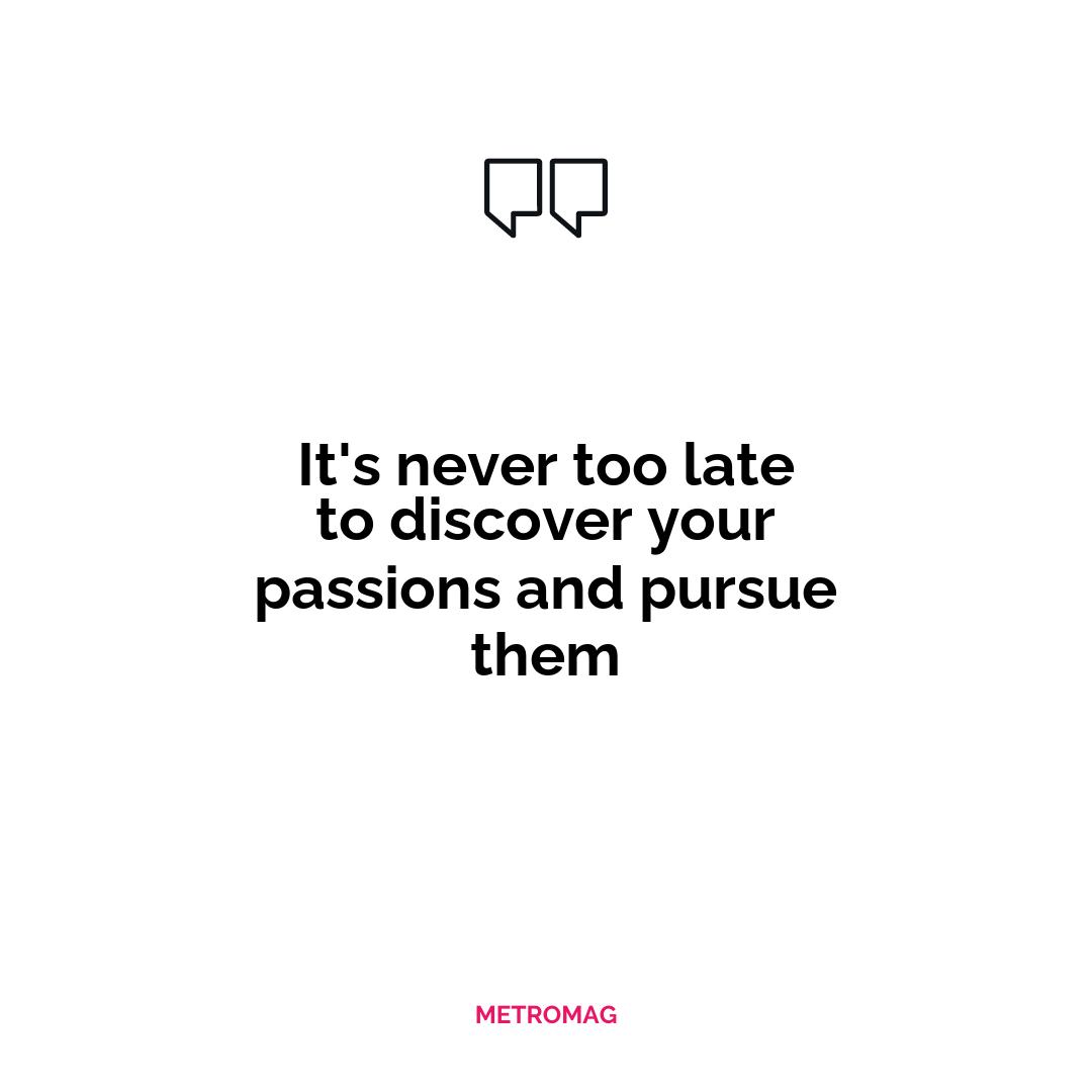 It's never too late to discover your passions and pursue them