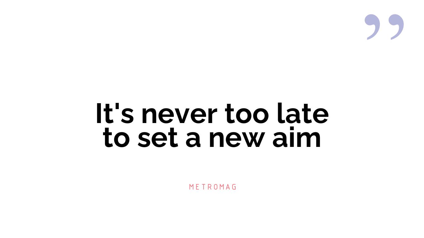 It's never too late to set a new aim