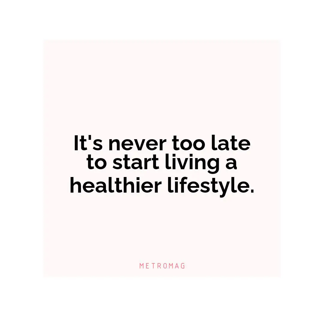 It's never too late to start living a healthier lifestyle.