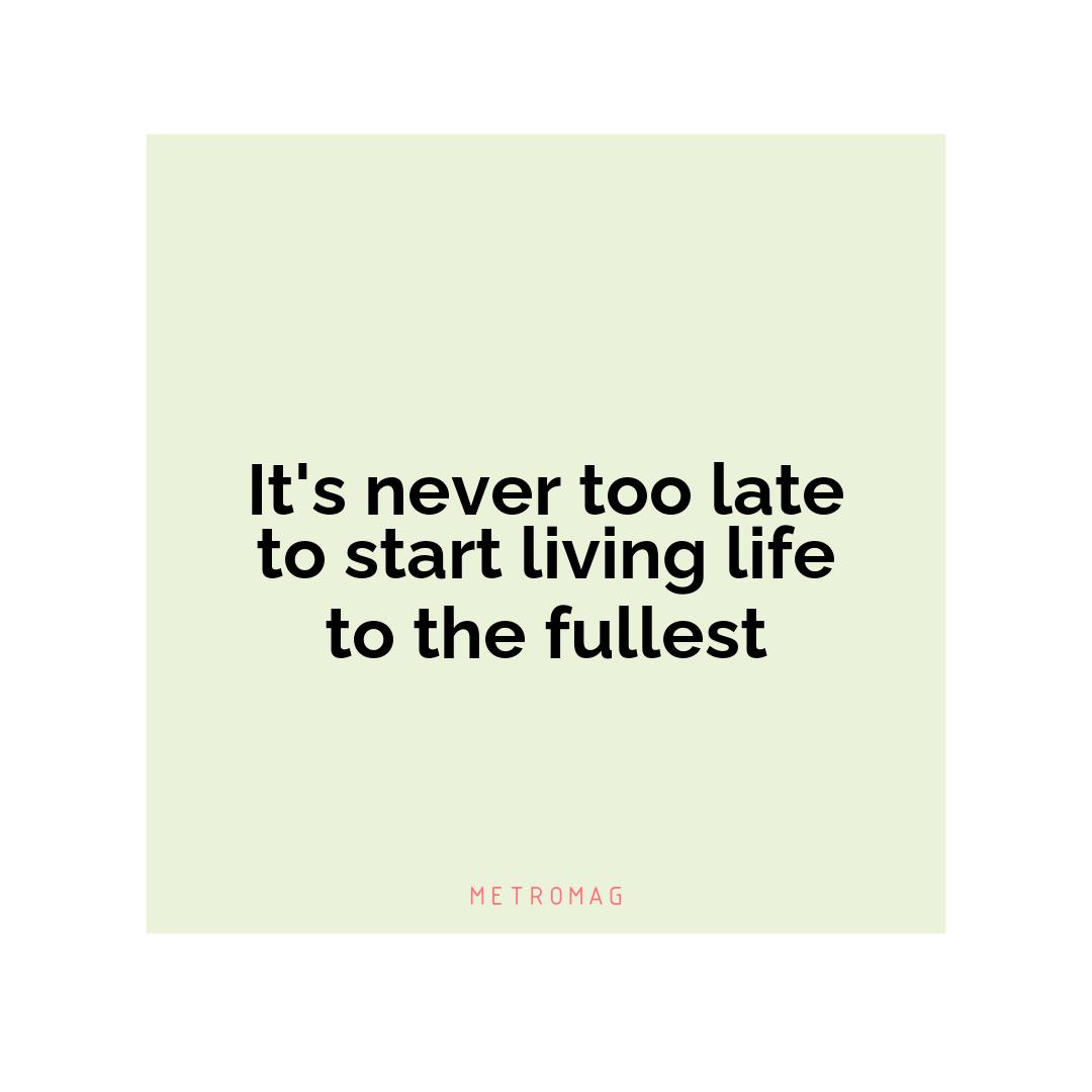 It's never too late to start living life to the fullest
