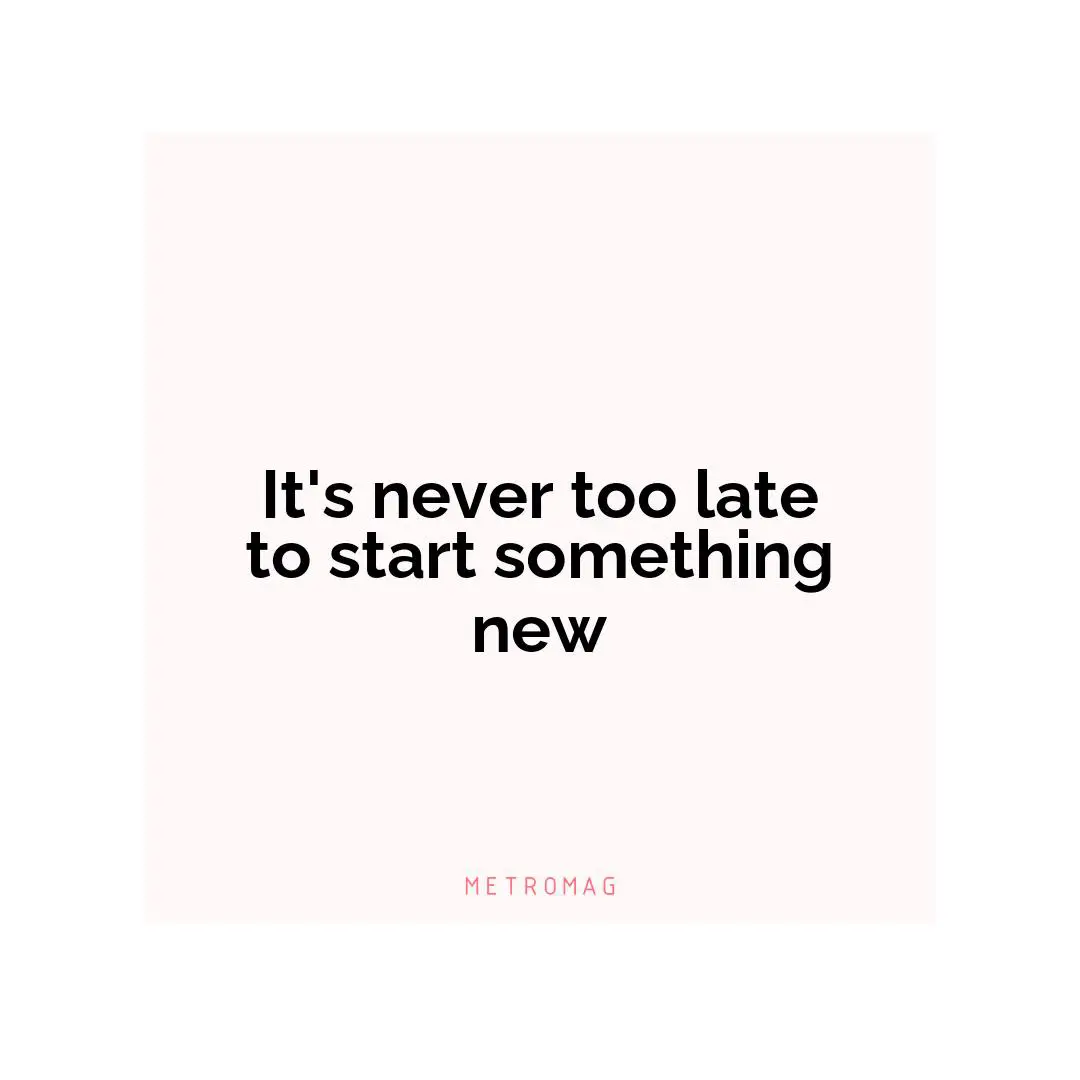It's never too late to start something new