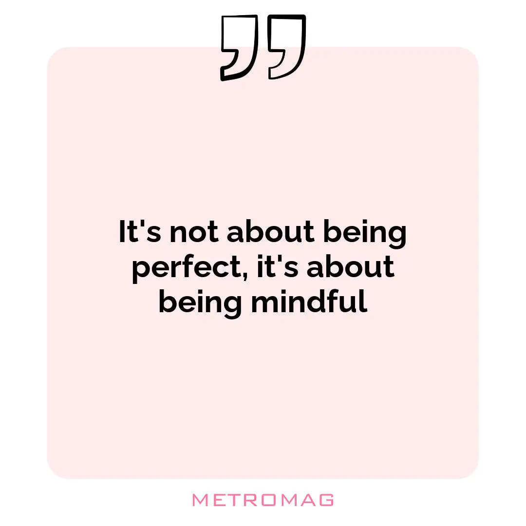 It's not about being perfect, it's about being mindful