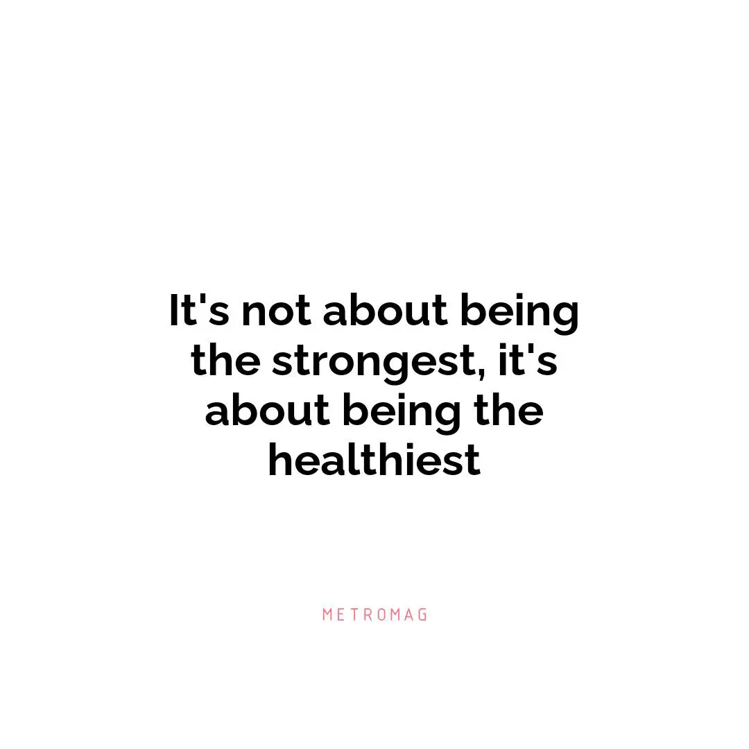 It's not about being the strongest, it's about being the healthiest
