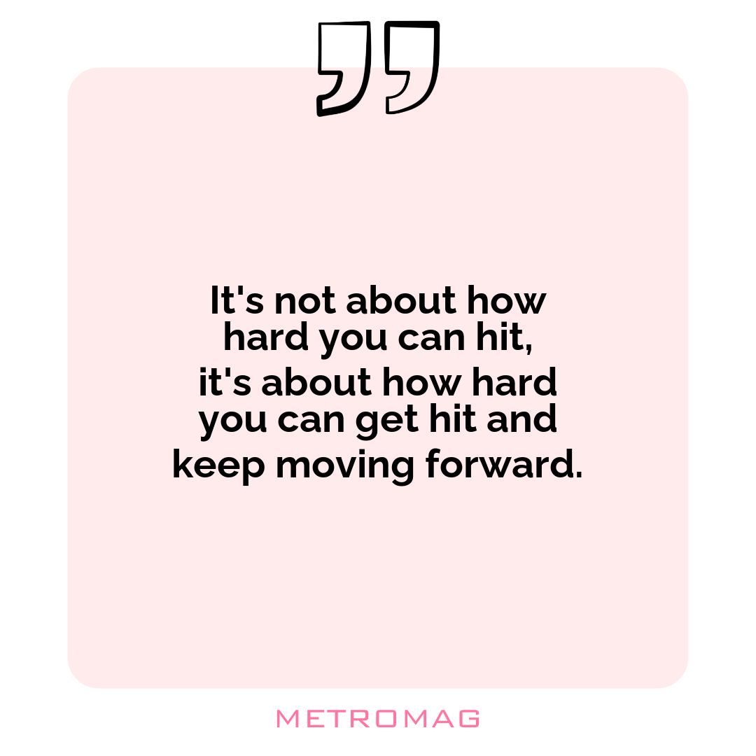It's not about how hard you can hit, it's about how hard you can get hit and keep moving forward.