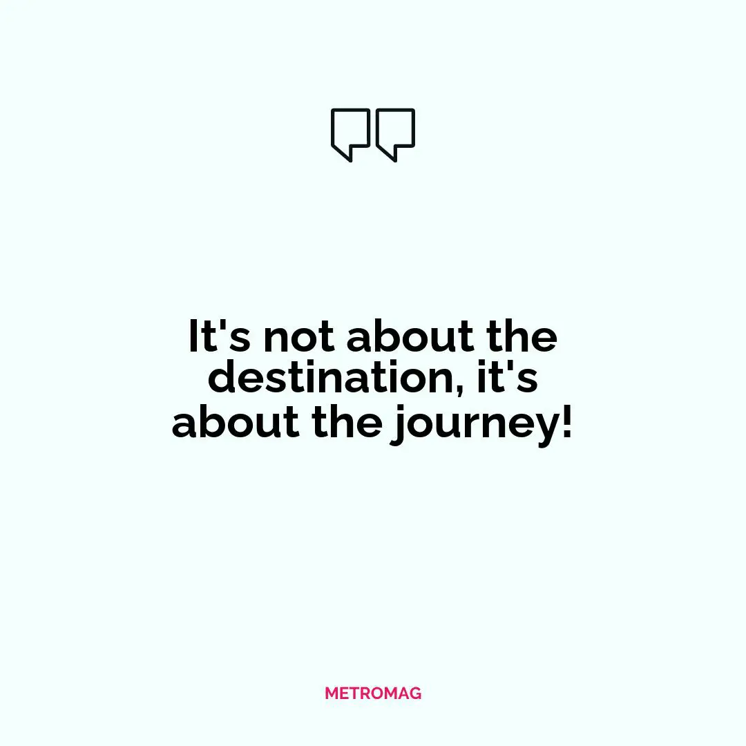 It's not about the destination, it's about the journey!
