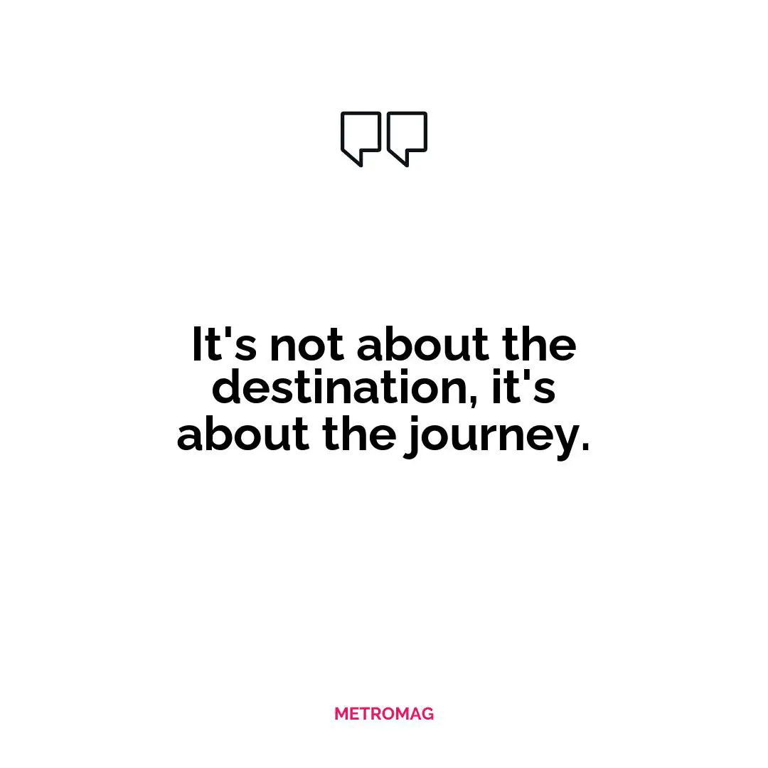 It's not about the destination, it's about the journey.