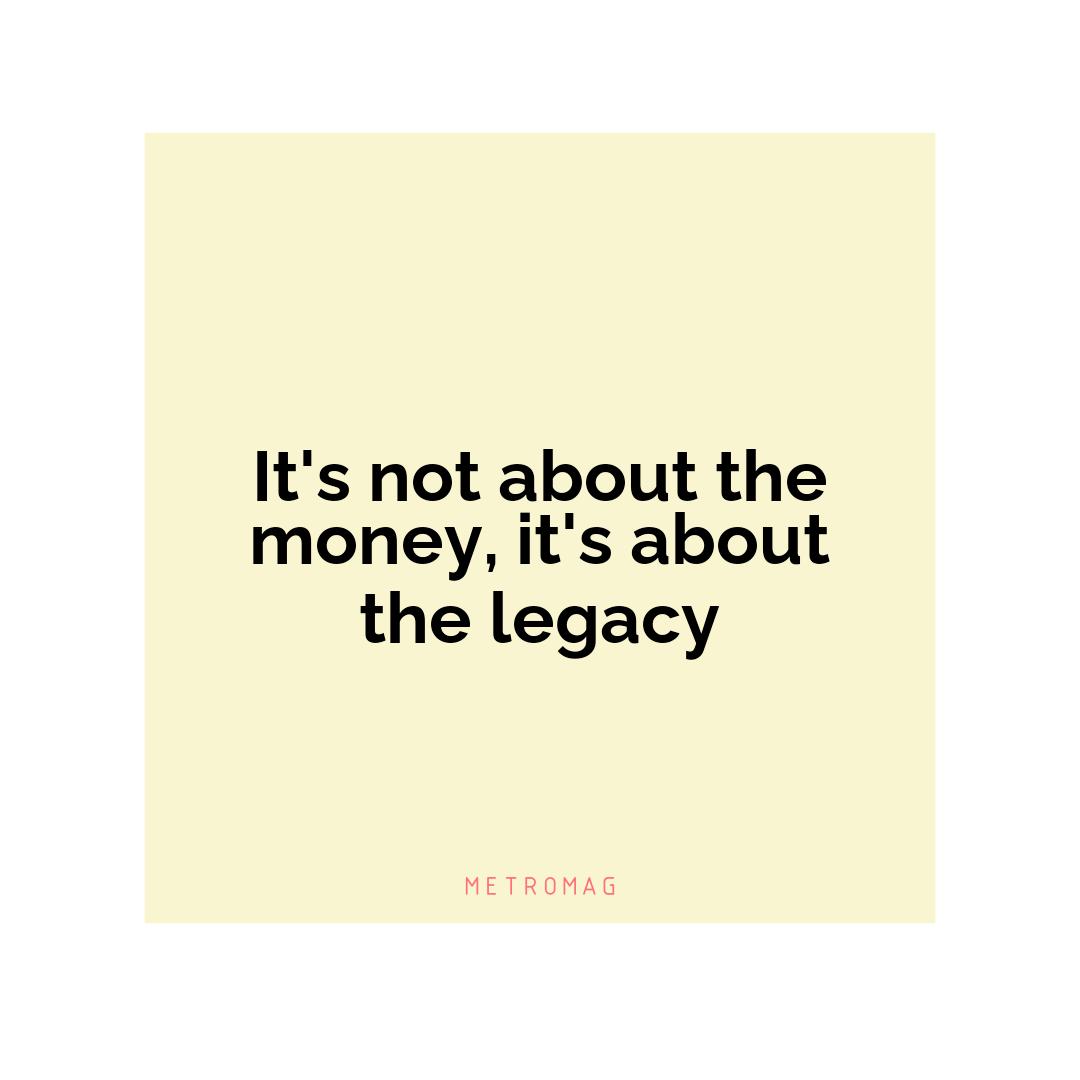 It's not about the money, it's about the legacy