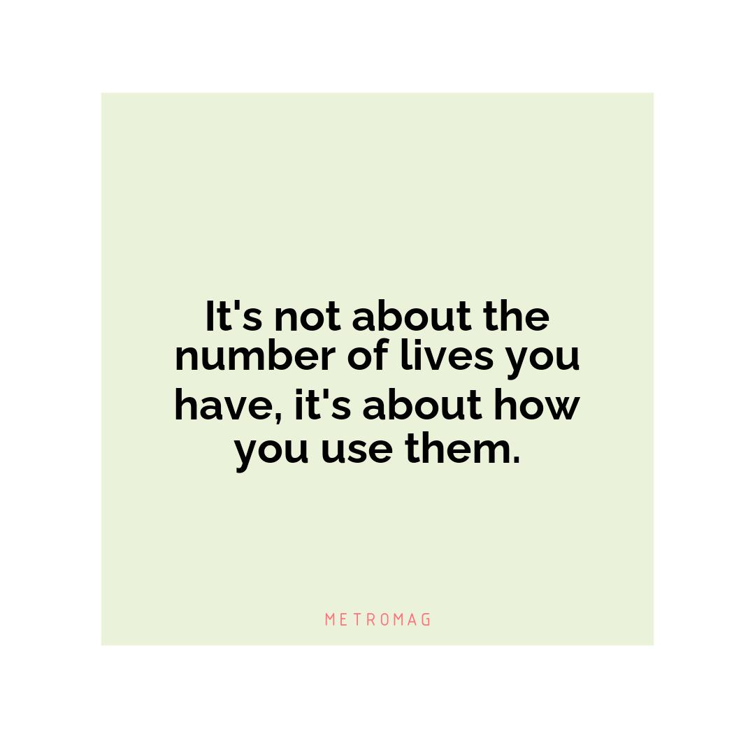 It's not about the number of lives you have, it's about how you use them.