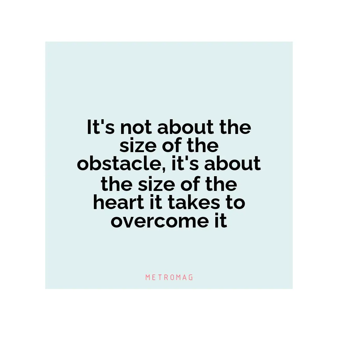 It's not about the size of the obstacle, it's about the size of the heart it takes to overcome it