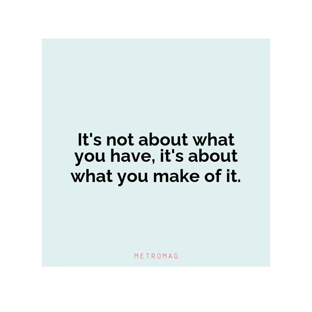 It's not about what you have, it's about what you make of it.