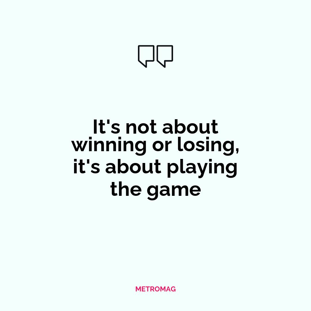 It's not about winning or losing, it's about playing the game
