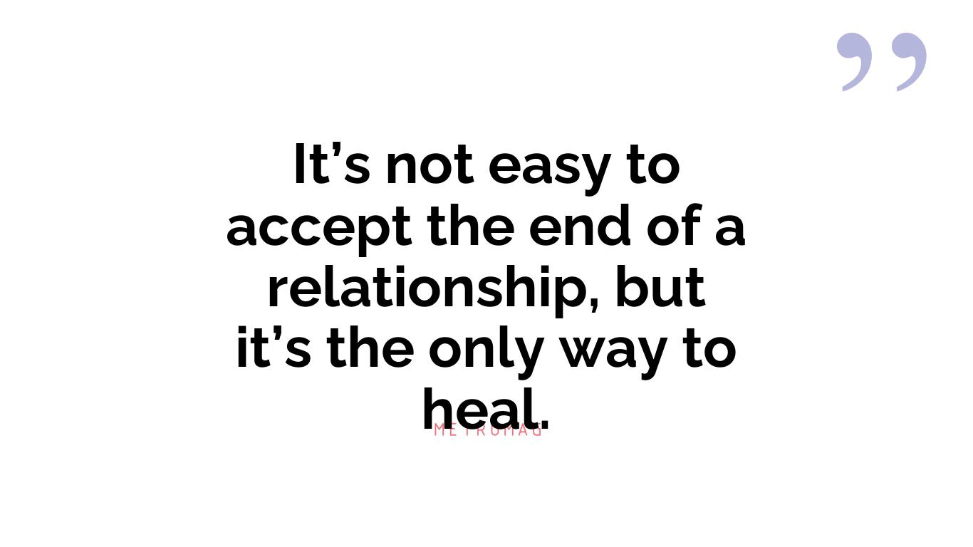 It’s not easy to accept the end of a relationship, but it’s the only way to heal.