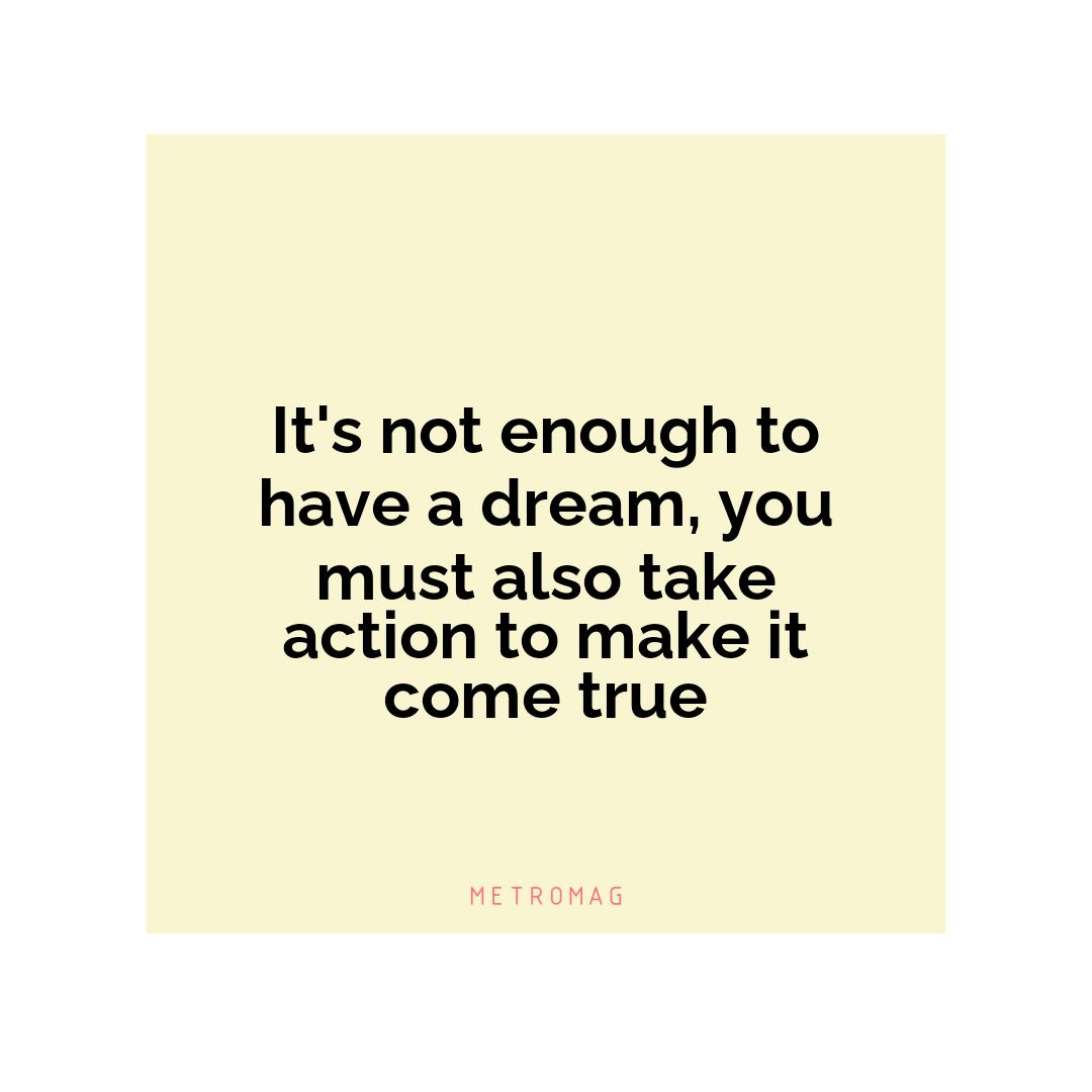 It's not enough to have a dream, you must also take action to make it come true