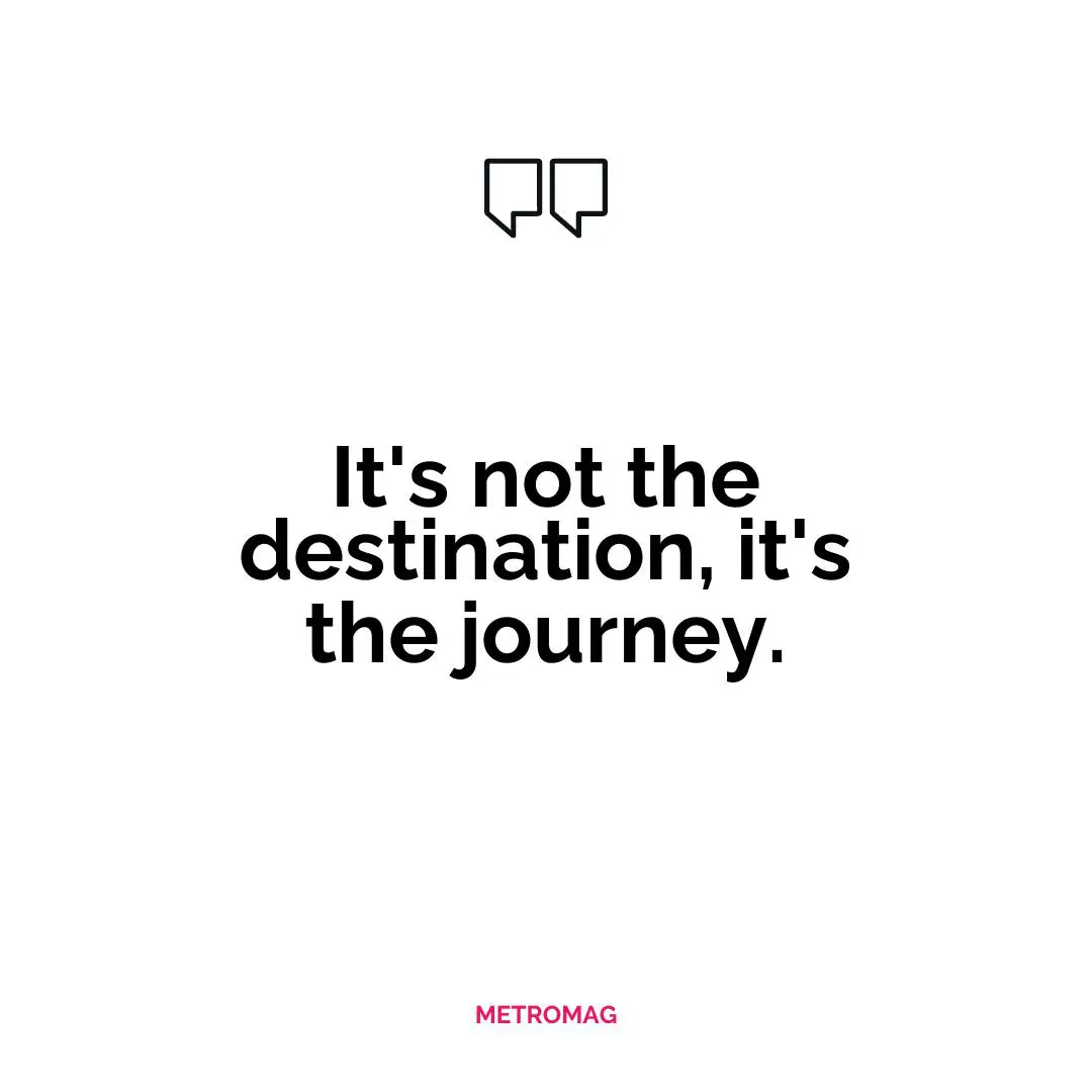 It's not the destination, it's the journey.