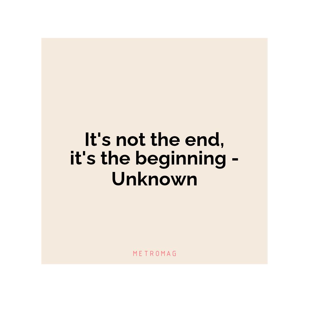 It's not the end, it's the beginning - Unknown