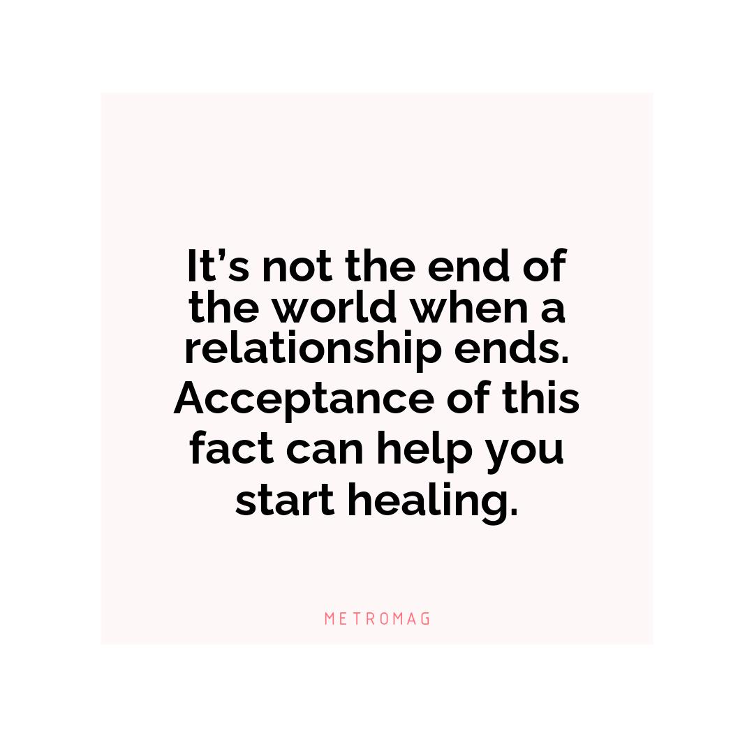 It’s not the end of the world when a relationship ends. Acceptance of this fact can help you start healing.