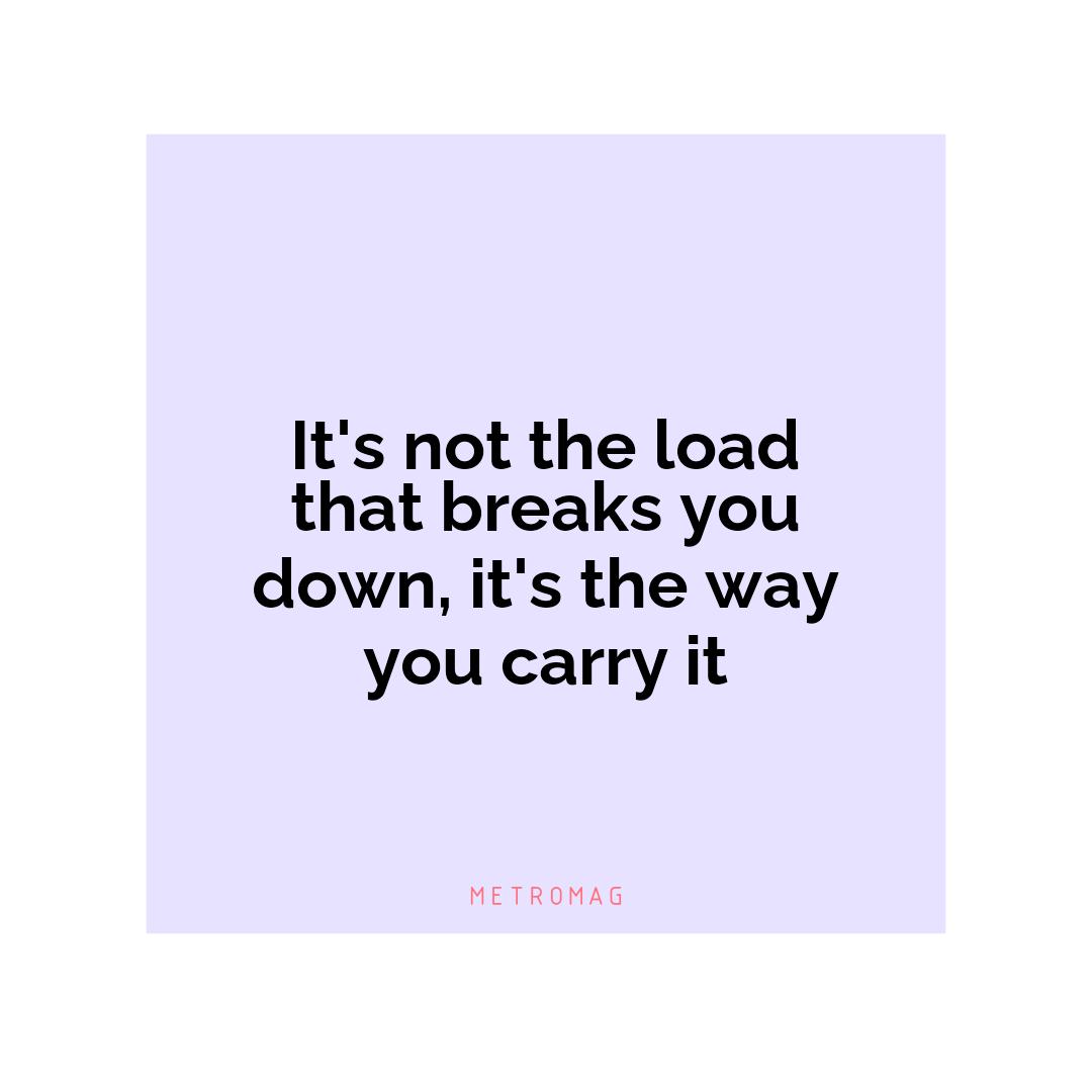 It's not the load that breaks you down, it's the way you carry it