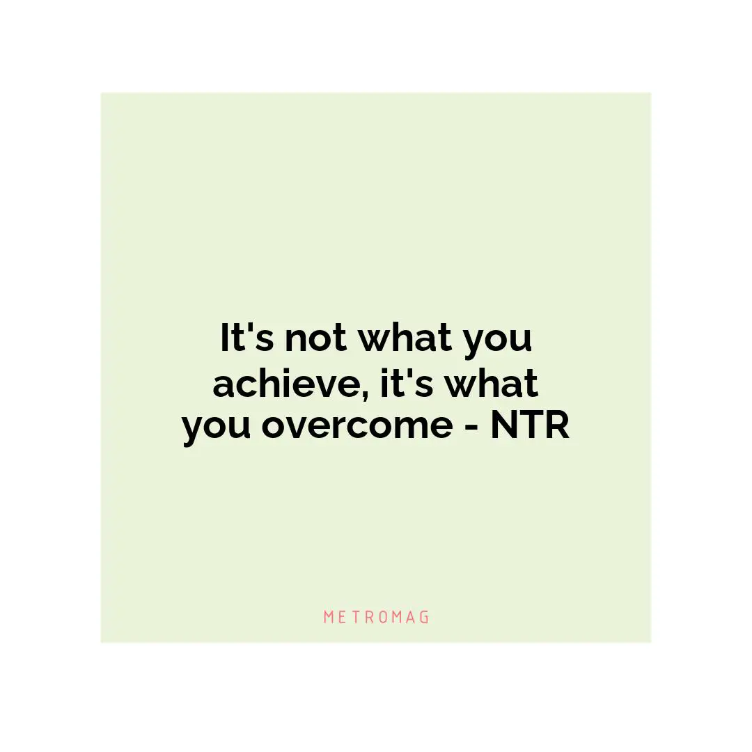 It's not what you achieve, it's what you overcome - NTR