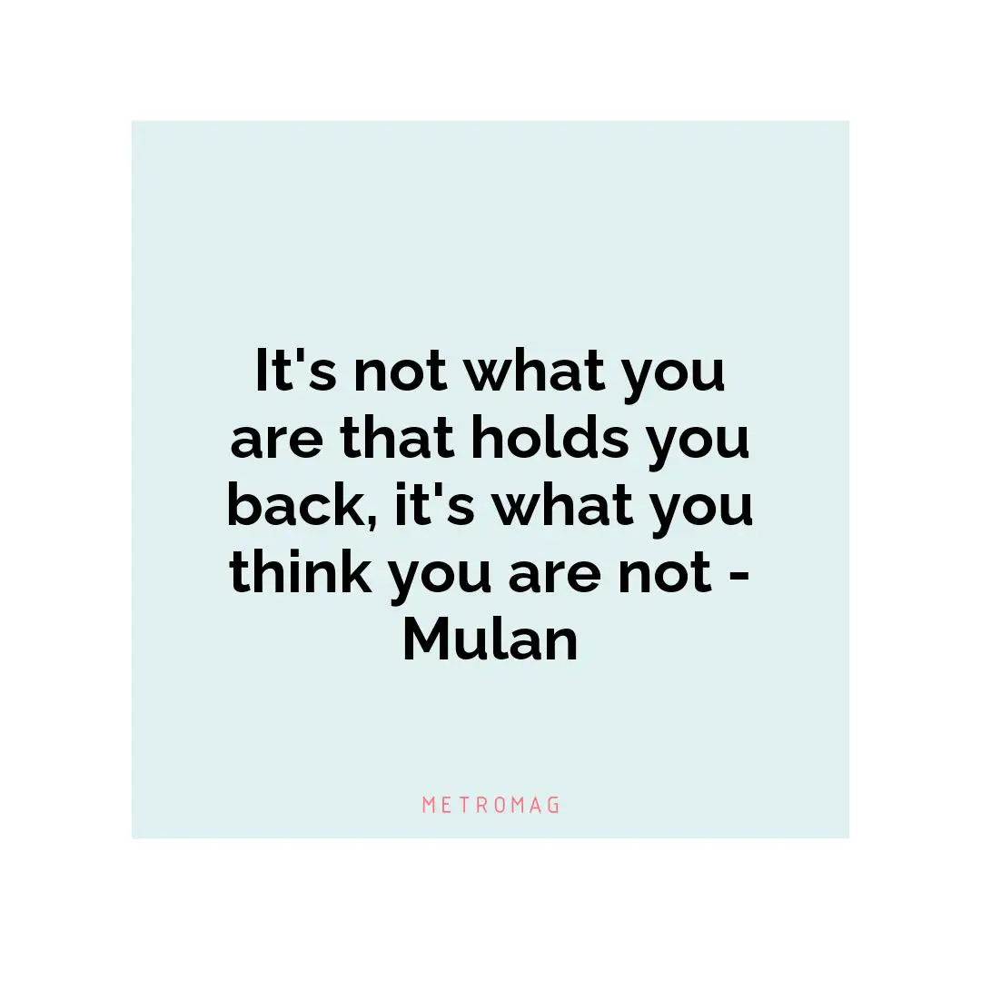It's not what you are that holds you back, it's what you think you are not - Mulan