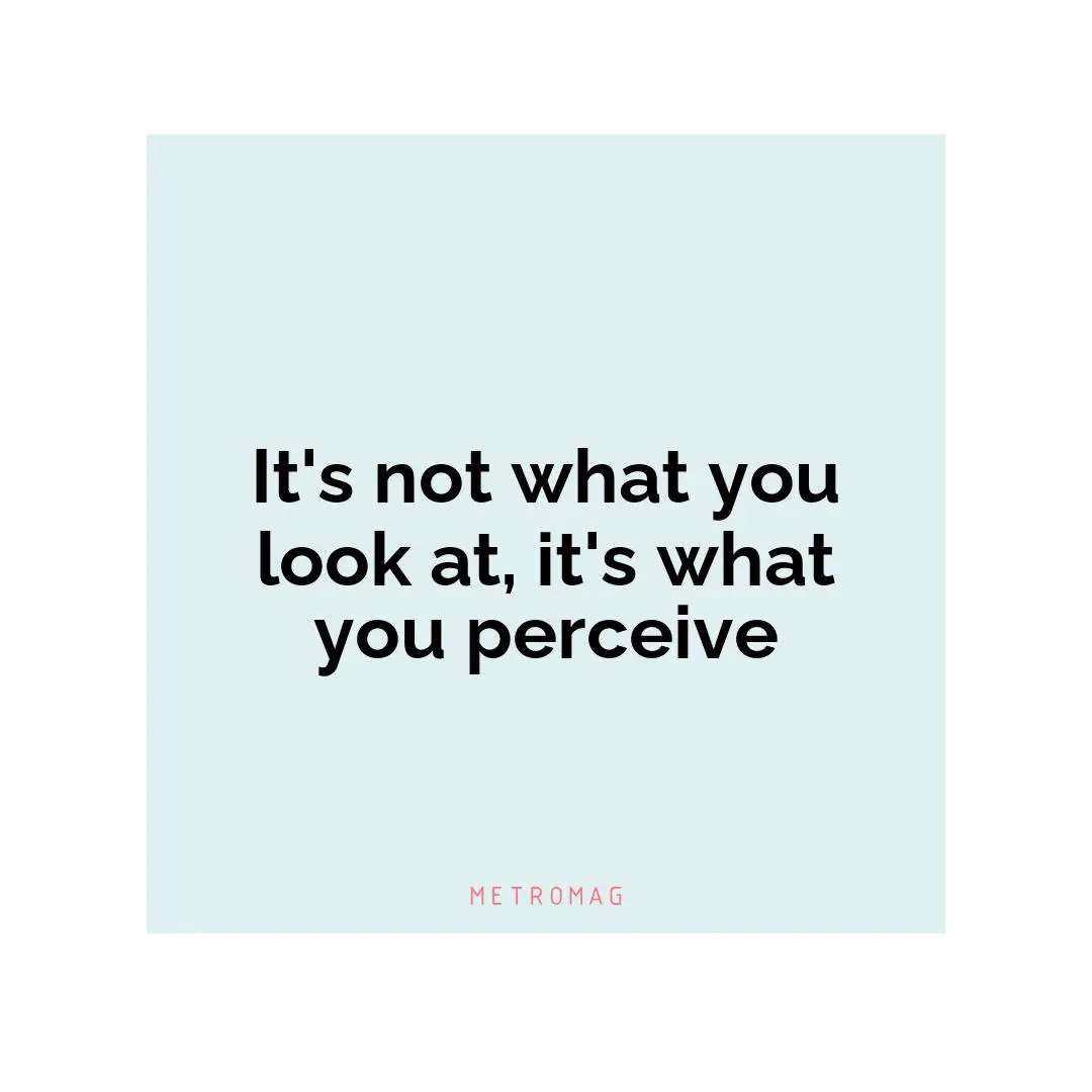 It's not what you look at, it's what you perceive
