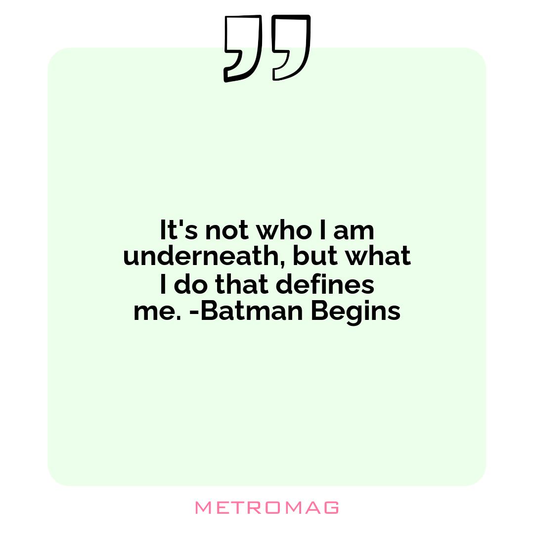 It's not who I am underneath, but what I do that defines me. -Batman Begins