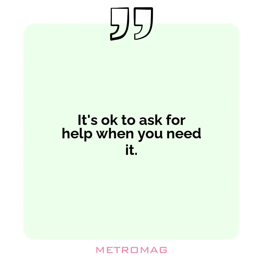 It's ok to ask for help when you need it.