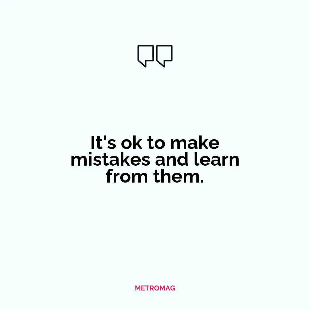 It's ok to make mistakes and learn from them.