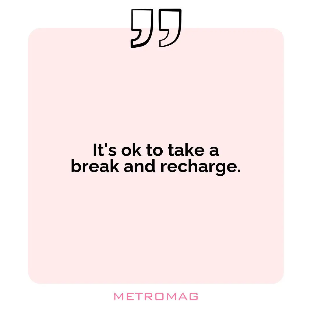 It's ok to take a break and recharge.