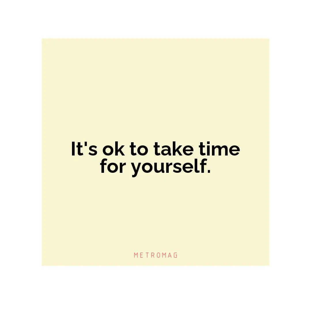 It's ok to take time for yourself.