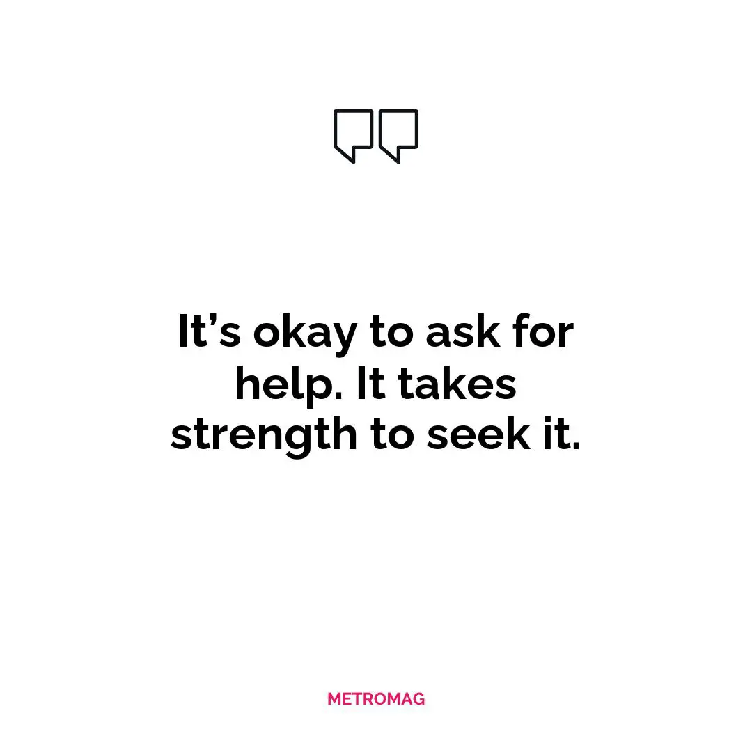 It’s okay to ask for help. It takes strength to seek it.