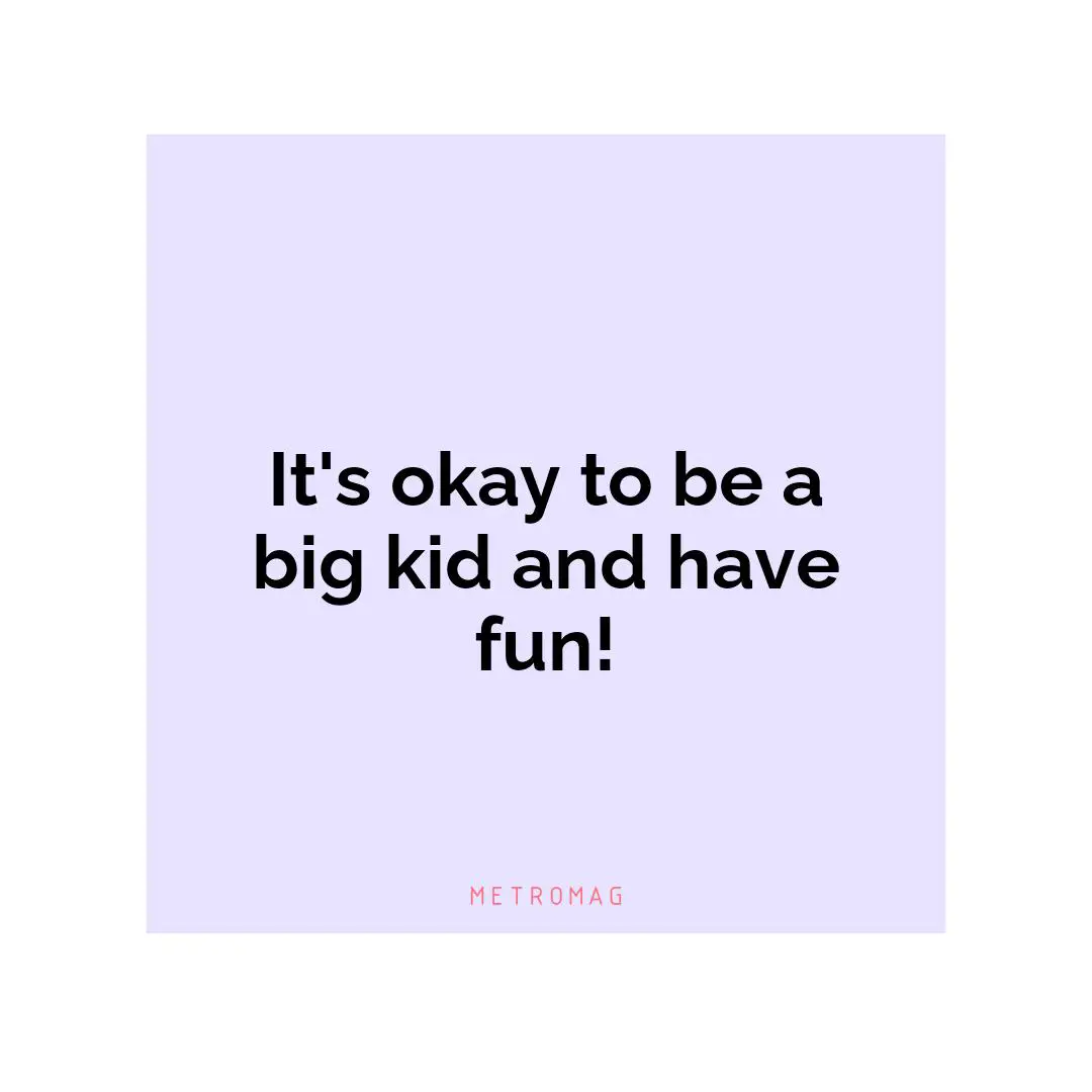 It's okay to be a big kid and have fun!
