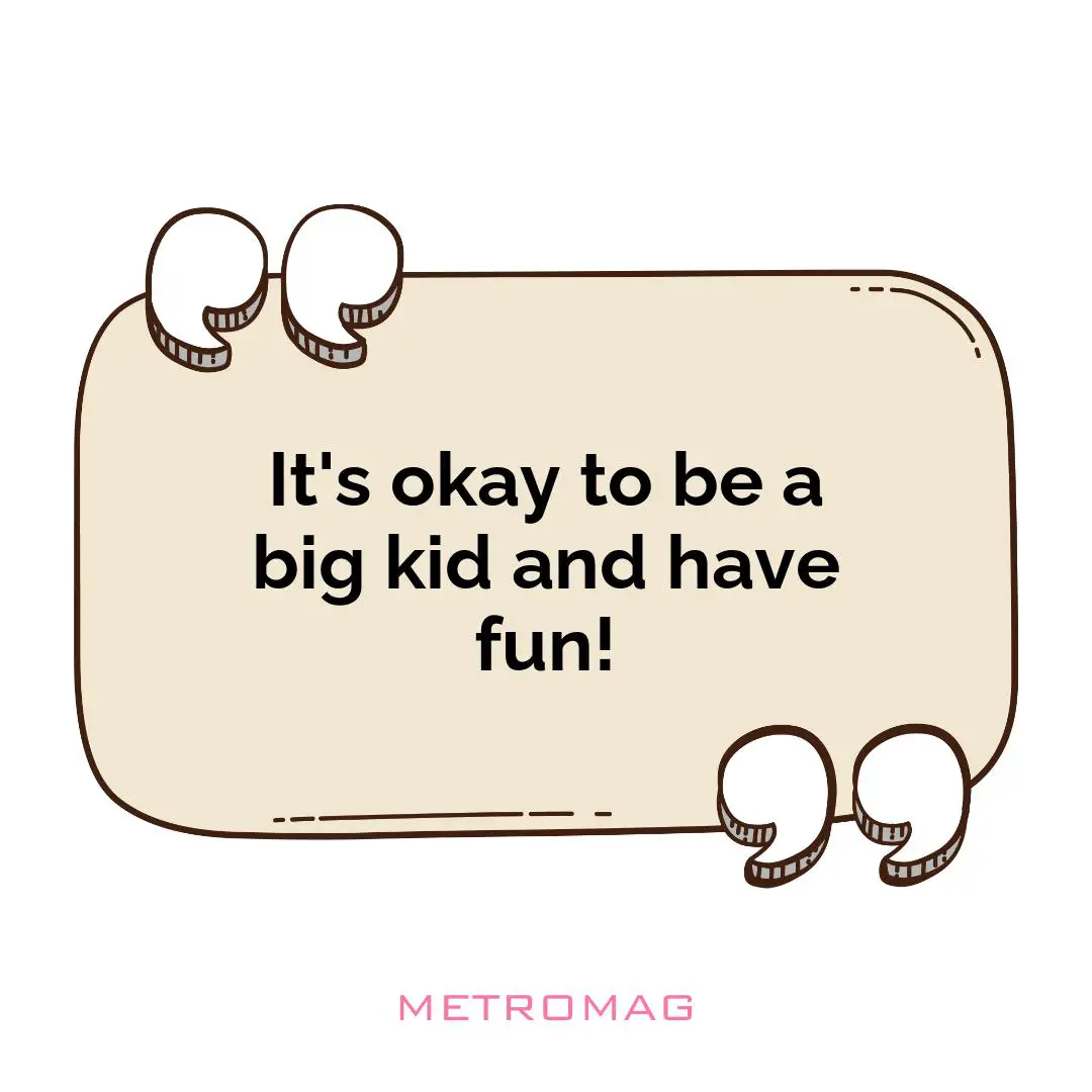 It's okay to be a big kid and have fun!