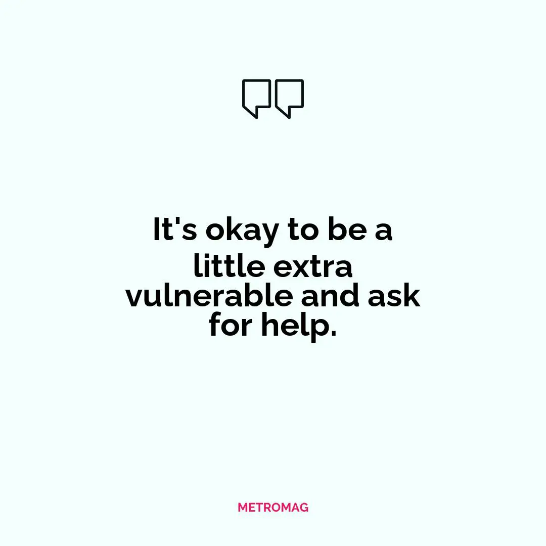 It's okay to be a little extra vulnerable and ask for help.
