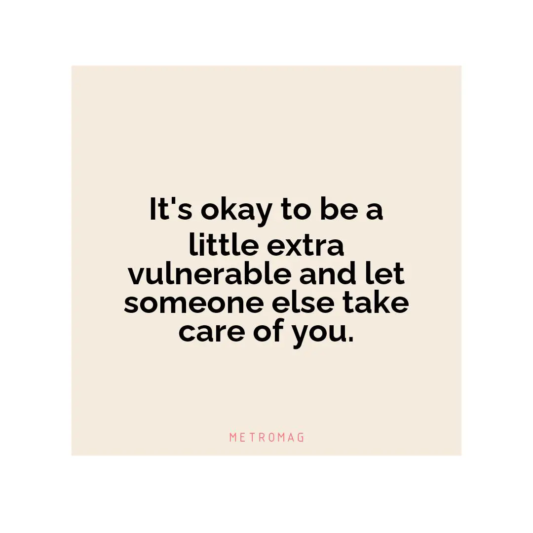 It's okay to be a little extra vulnerable and let someone else take care of you.