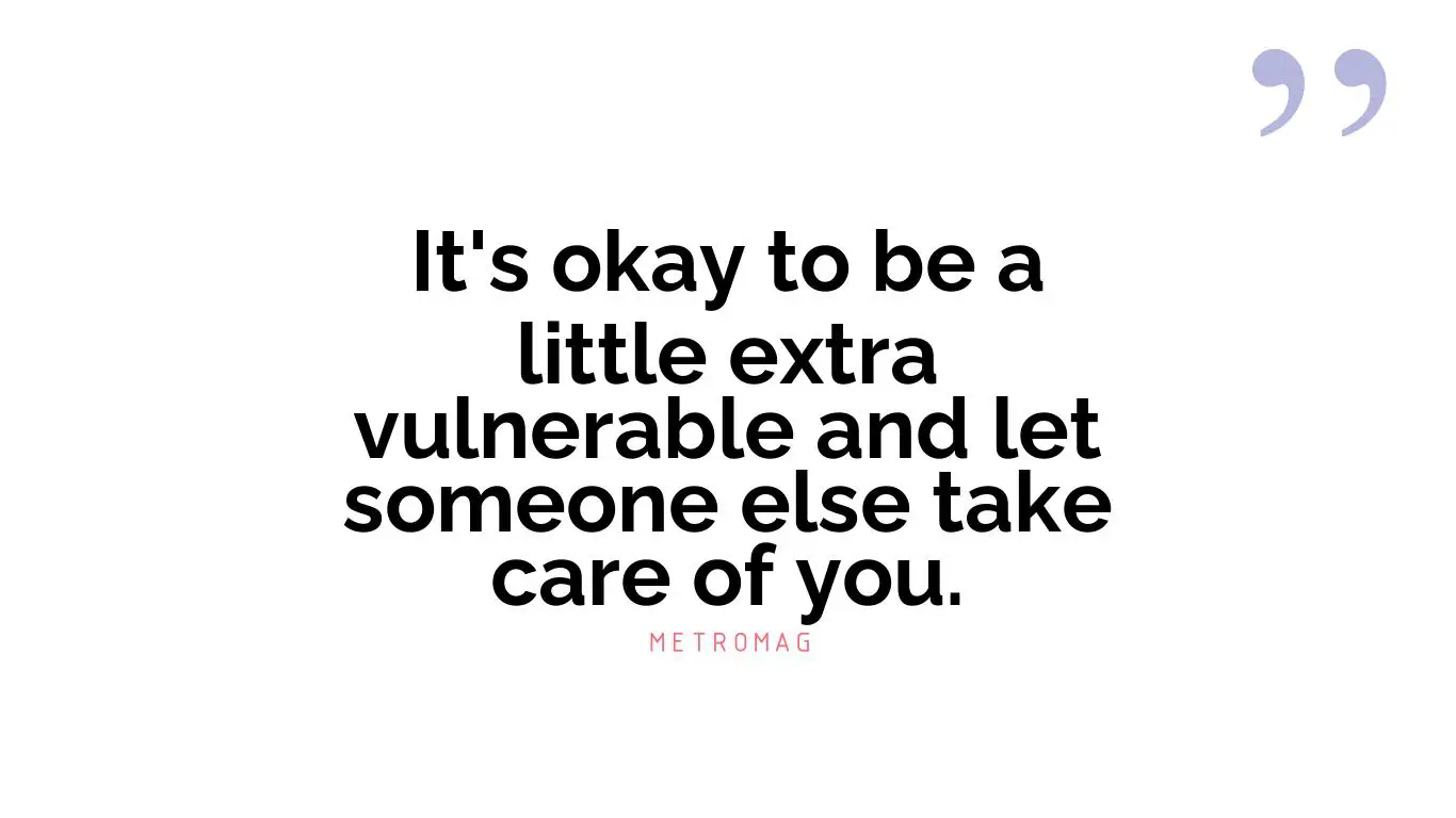 It's okay to be a little extra vulnerable and let someone else take care of you.