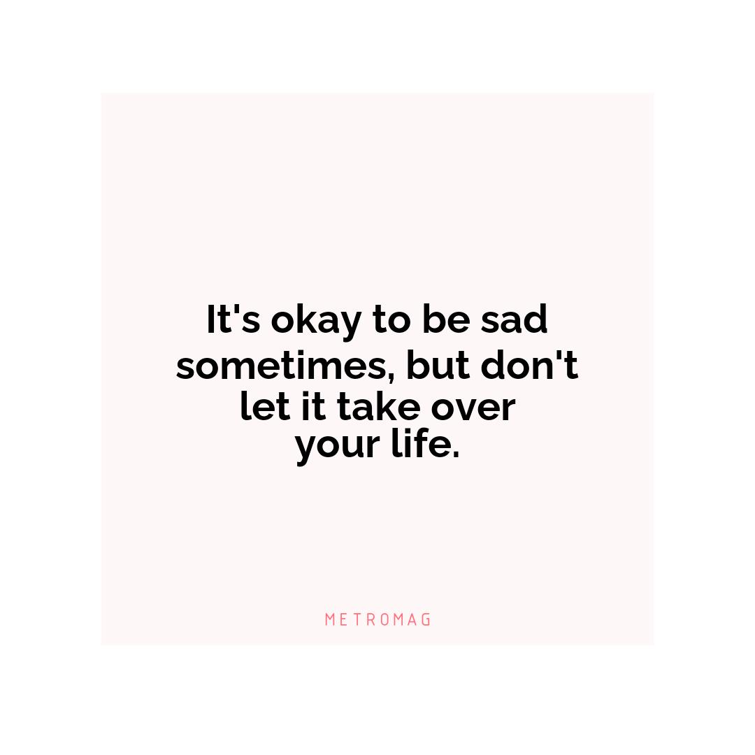 It's okay to be sad sometimes, but don't let it take over your life.