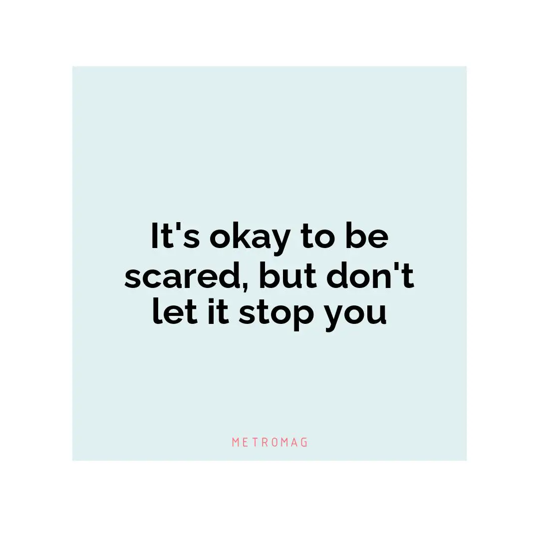 It's okay to be scared, but don't let it stop you