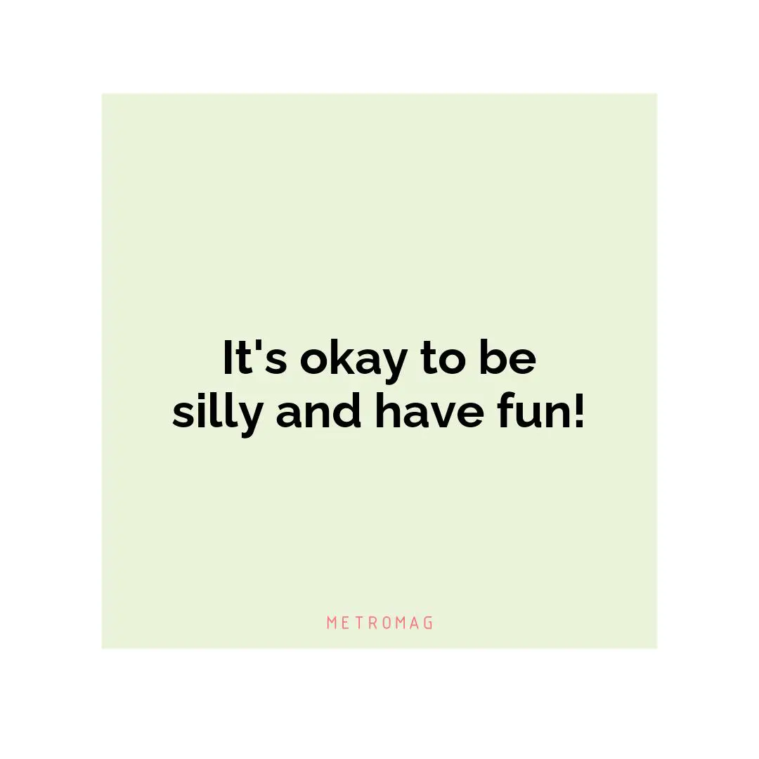 It's okay to be silly and have fun!