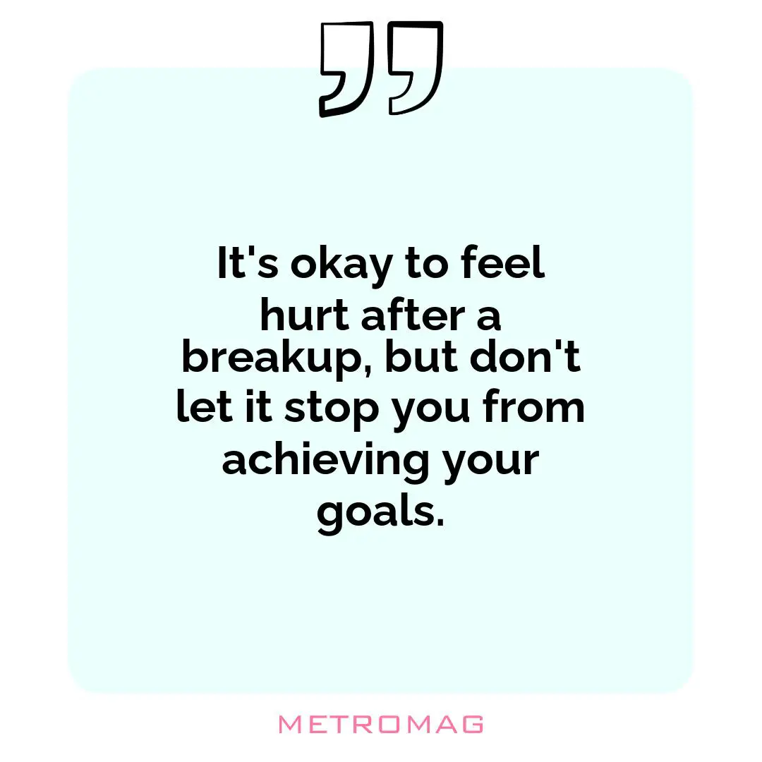 It's okay to feel hurt after a breakup, but don't let it stop you from achieving your goals.