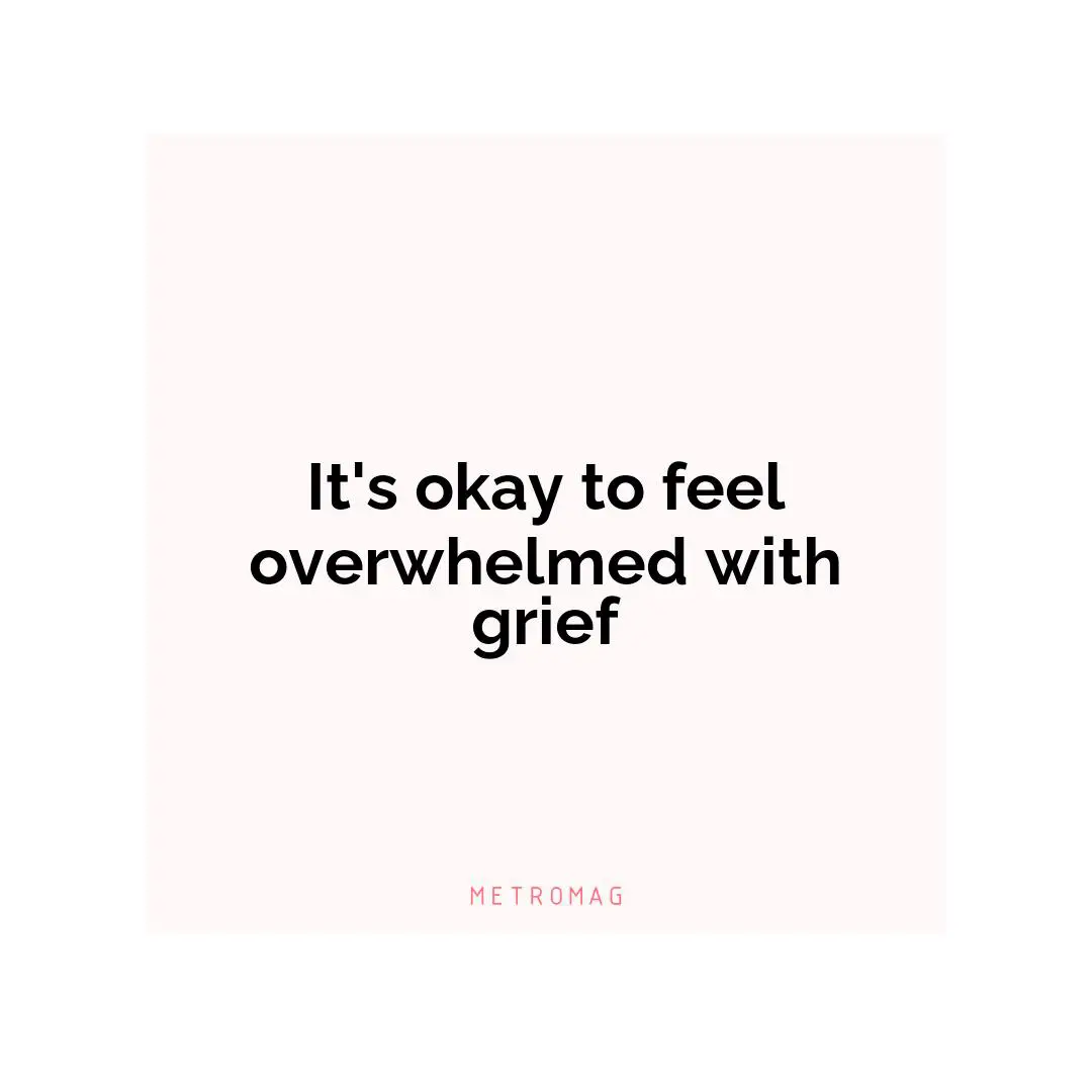It's okay to feel overwhelmed with grief